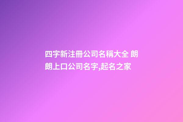 四字新注冊公司名稱大全 朗朗上口公司名字,起名之家-第1張-公司起名-玄機派